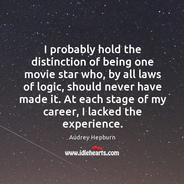 I probably hold the distinction of being one movie star who, by all laws of logic Audrey Hepburn Picture Quote