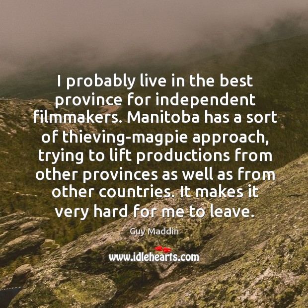I probably live in the best province for independent filmmakers. Manitoba has Guy Maddin Picture Quote