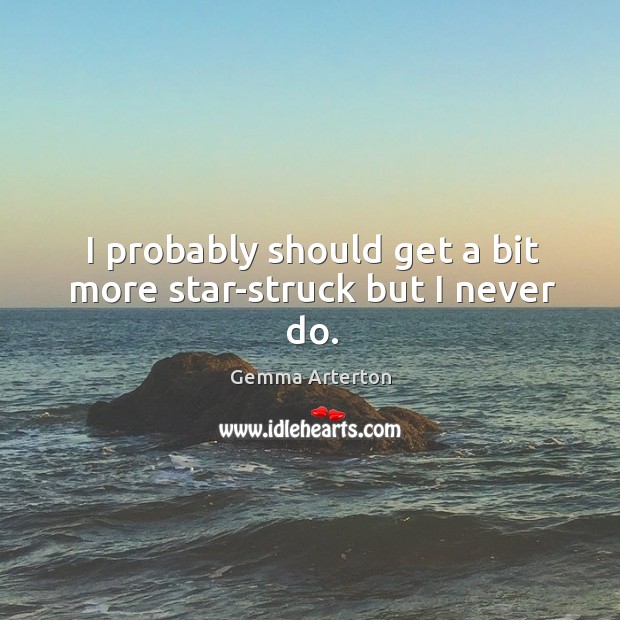 I probably should get a bit more star-struck but I never do. Gemma Arterton Picture Quote