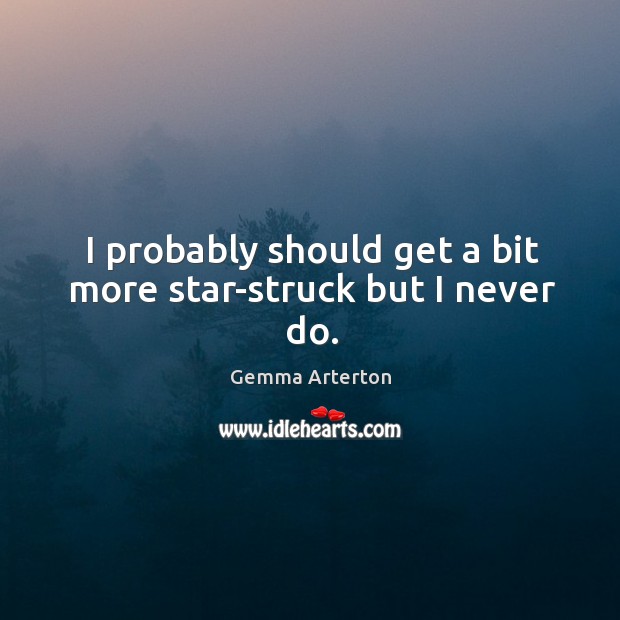 I probably should get a bit more star-struck but I never do. Gemma Arterton Picture Quote