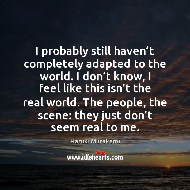 I probably still haven’t completely adapted to the world. I don’ Haruki Murakami Picture Quote