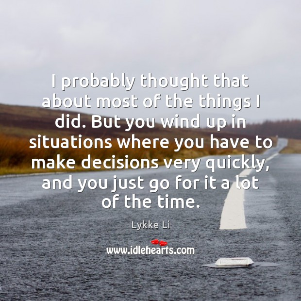 I probably thought that about most of the things I did. But Lykke Li Picture Quote