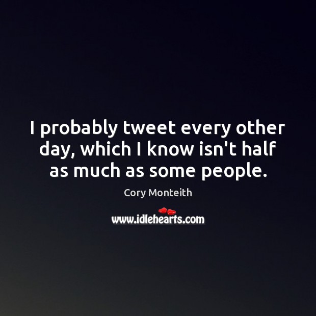 I probably tweet every other day, which I know isn’t half as much as some people. Cory Monteith Picture Quote