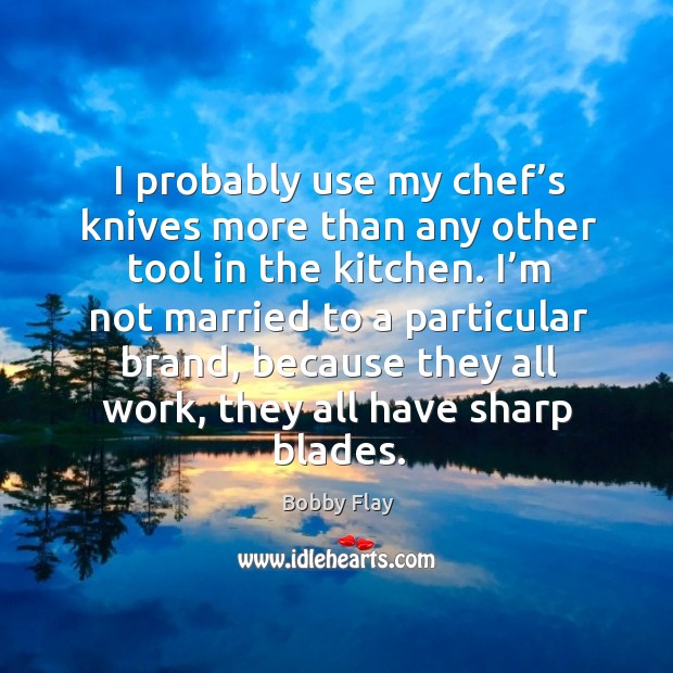 I probably use my chef’s knives more than any other tool in the kitchen. Bobby Flay Picture Quote