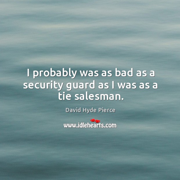 I probably was as bad as a security guard as I was as a tie salesman. David Hyde Pierce Picture Quote