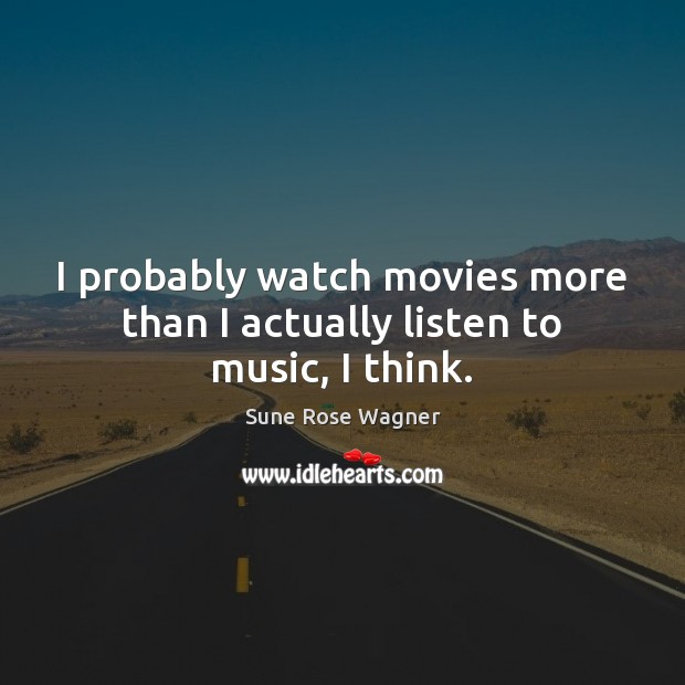 I probably watch movies more than I actually listen to music, I think. Sune Rose Wagner Picture Quote