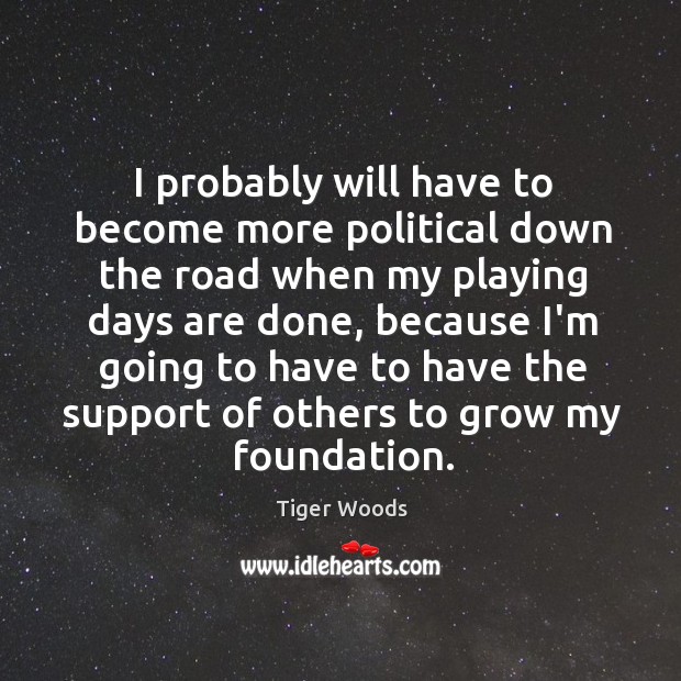 I probably will have to become more political down the road when Tiger Woods Picture Quote