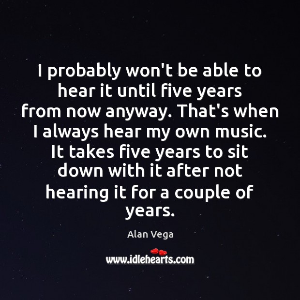 I probably won’t be able to hear it until five years from Alan Vega Picture Quote