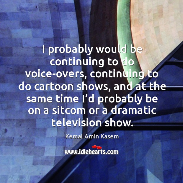 I probably would be continuing to do voice-overs Kemal Amin Kasem Picture Quote