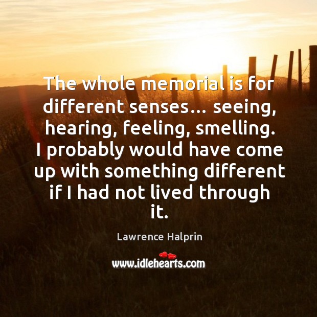 I probably would have come up with something different if I had not lived through it. Lawrence Halprin Picture Quote