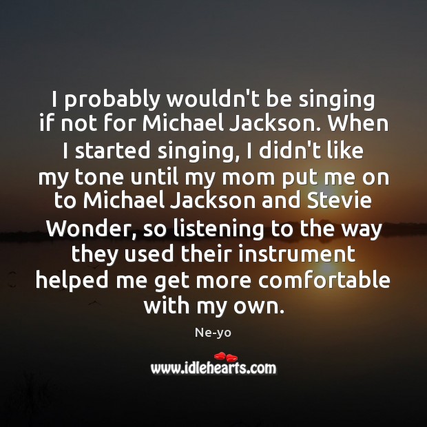 I probably wouldn’t be singing if not for Michael Jackson. When I Ne-yo Picture Quote