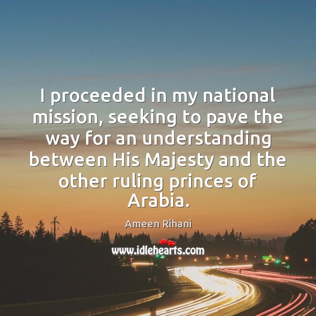 I proceeded in my national mission, seeking to pave the way for Ameen Rihani Picture Quote