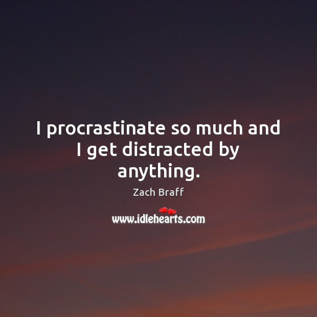 I procrastinate so much and I get distracted by anything. Zach Braff Picture Quote