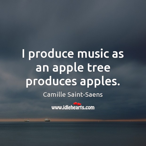 I produce music as an apple tree produces apples. Camille Saint-Saens Picture Quote