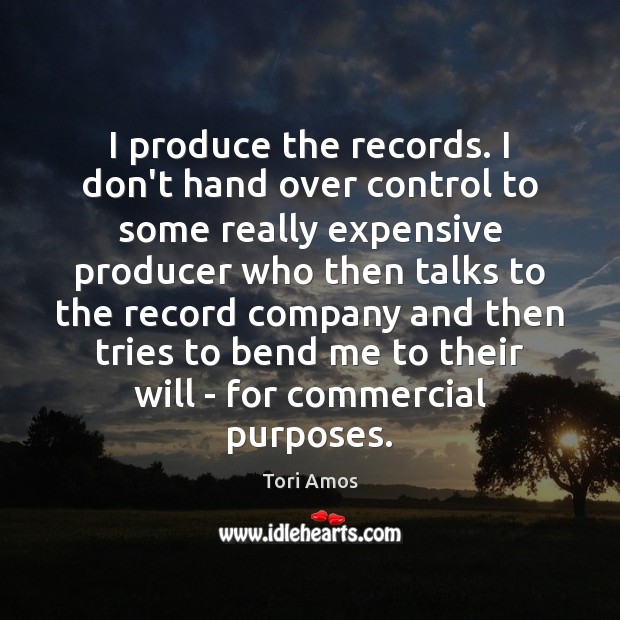I produce the records. I don’t hand over control to some really Tori Amos Picture Quote