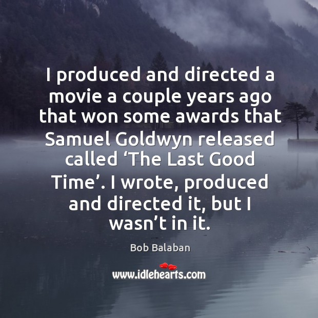 I produced and directed a movie a couple years ago that won some awards that Bob Balaban Picture Quote