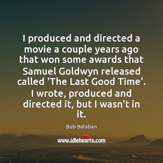 I produced and directed a movie a couple years ago that won Bob Balaban Picture Quote