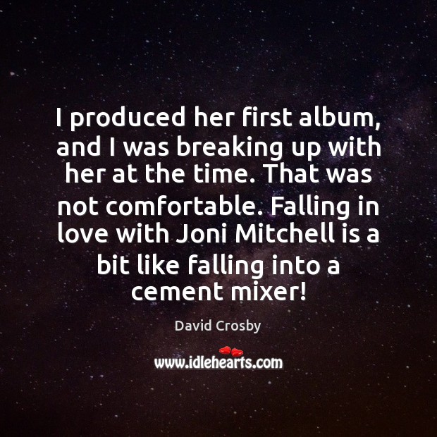 I produced her first album, and I was breaking up with her 