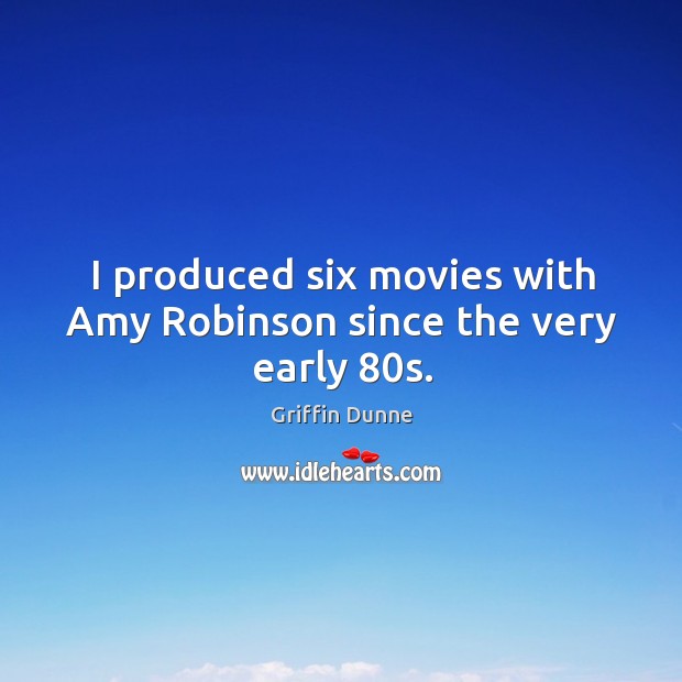 I produced six movies with Amy Robinson since the very early 80s. Griffin Dunne Picture Quote