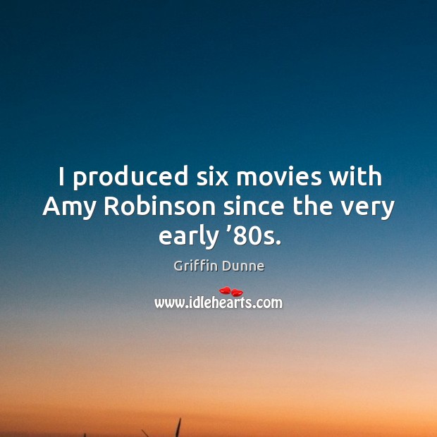 I produced six movies with amy robinson since the very early ’80s. Griffin Dunne Picture Quote