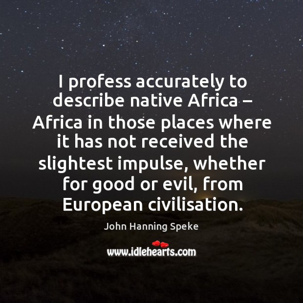 I profess accurately to describe native africa – africa in those places where it has not John Hanning Speke Picture Quote