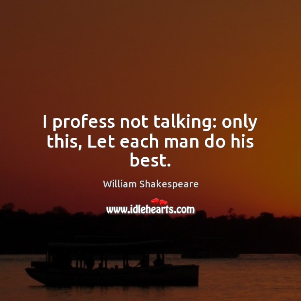 I profess not talking: only this, Let each man do his best. Image