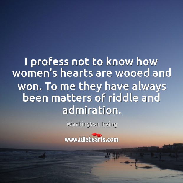 I profess not to know how women’s hearts are wooed and won. Washington Irving Picture Quote
