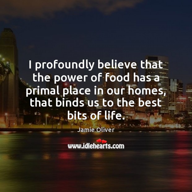 I profoundly believe that the power of food has a primal place Jamie Oliver Picture Quote