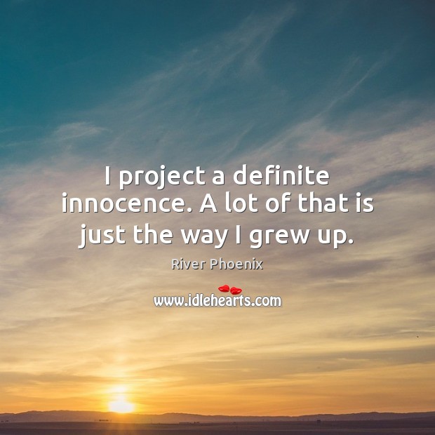 I project a definite innocence. A lot of that is just the way I grew up. River Phoenix Picture Quote