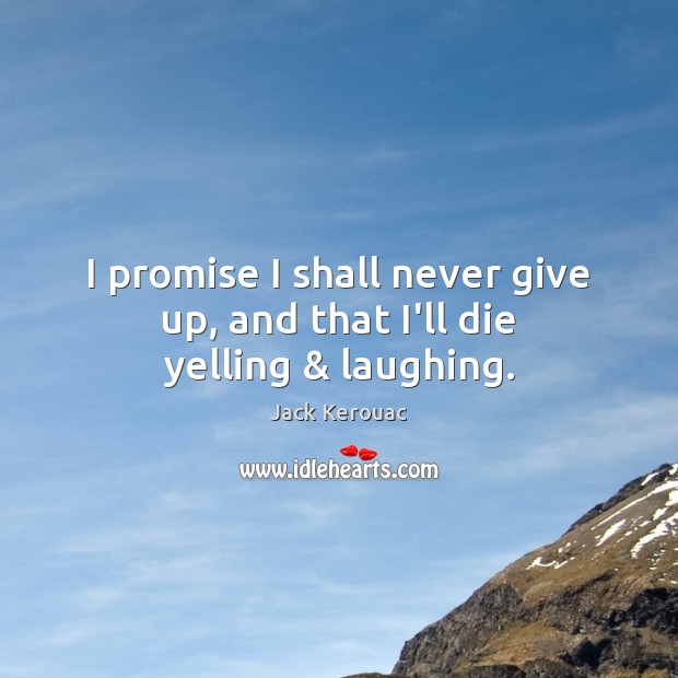 I promise I shall never give up, and that I’ll die yelling & laughing. Jack Kerouac Picture Quote