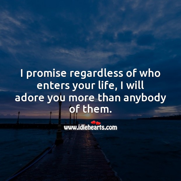 I promise regardless of who enters your life, I will adore you more than anybody of them. Promise Love Quotes Image