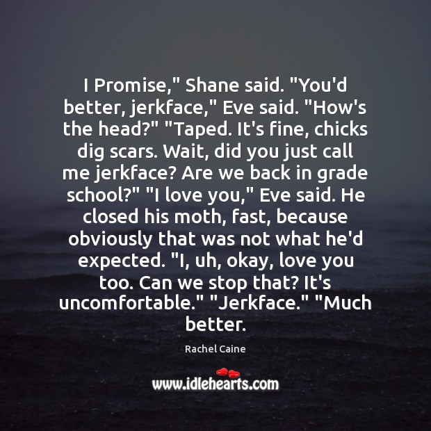 I Promise,” Shane said. “You’d better, jerkface,” Eve said. “How’s the head?” “ Image