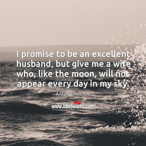 I promise to be an excellent husband, but give me a wife who, like the moon, will not appear every day in my sky. Image
