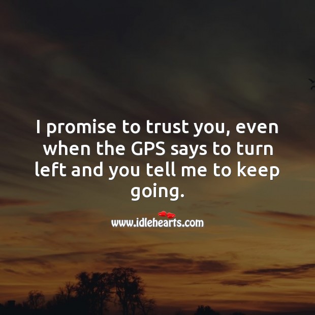 I promise to trust you, even when the GPS says to turn left and you tell me to keep going. Funny Love Quotes Image