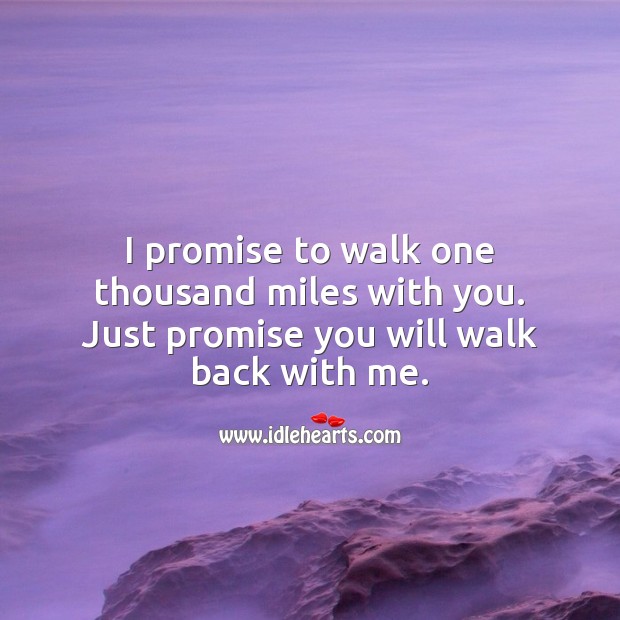 I promise to walk one thousand miles with you. Just promise you will walk back with me. Promise Love Quotes Image