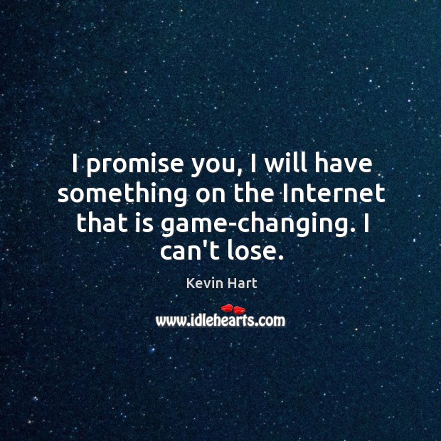 I promise you, I will have something on the Internet that is game-changing. I can’t lose. Image