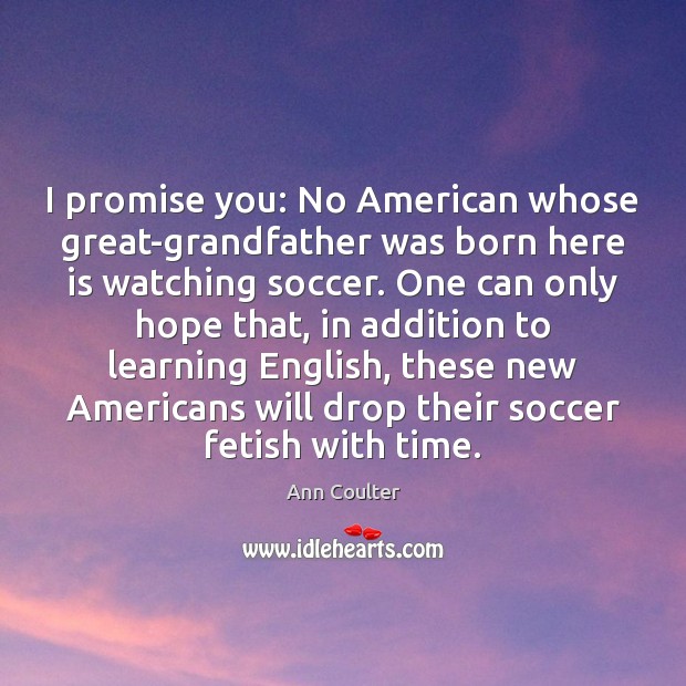 I promise you: No American whose great-grandfather was born here is watching Soccer Quotes Image