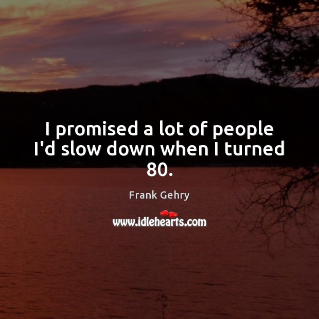 I promised a lot of people I’d slow down when I turned 80. Frank Gehry Picture Quote