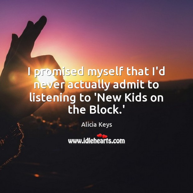 I promised myself that I’d never actually admit to listening to ‘New Kids on the Block.’ Alicia Keys Picture Quote