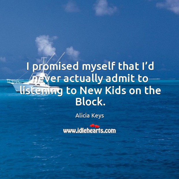 I promised myself that I’d never actually admit to listening to new kids on the block. Alicia Keys Picture Quote