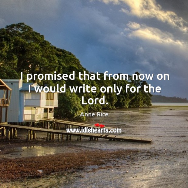I promised that from now on I would write only for the Lord. Image