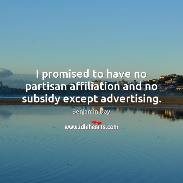 I promised to have no partisan affiliation and no subsidy except advertising. Image