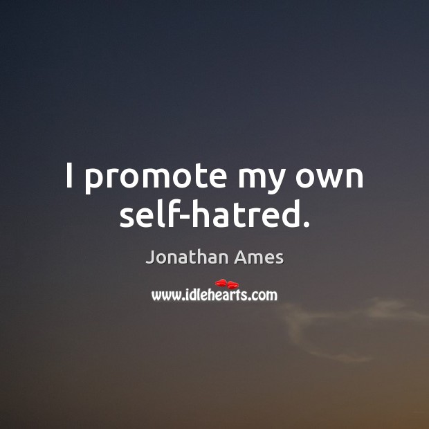 I promote my own self-hatred. Jonathan Ames Picture Quote