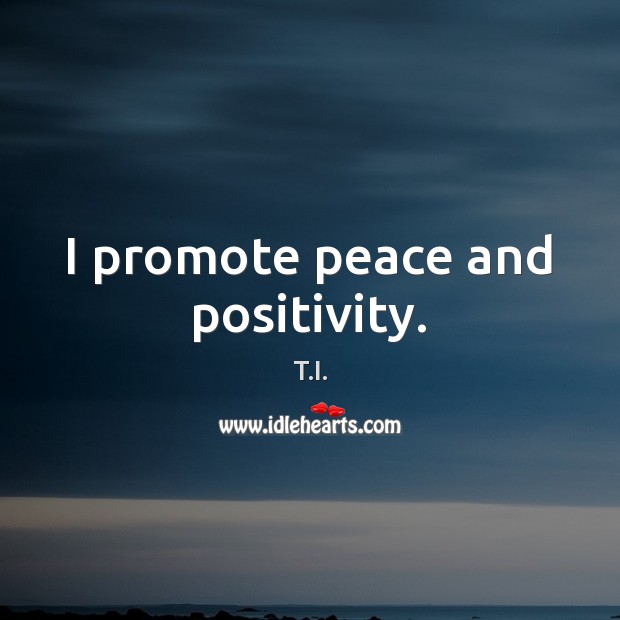 I promote peace and positivity. T.I. Picture Quote