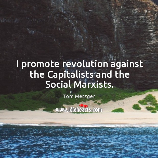 I promote revolution against the Capitalists and the Social Marxists. Image