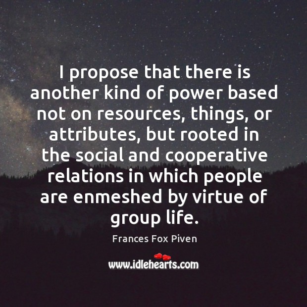 I propose that there is another kind of power based not on resources, things, or attributes Frances Fox Piven Picture Quote
