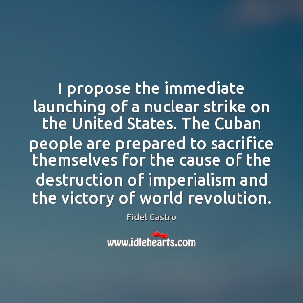 I propose the immediate launching of a nuclear strike on the United Fidel Castro Picture Quote