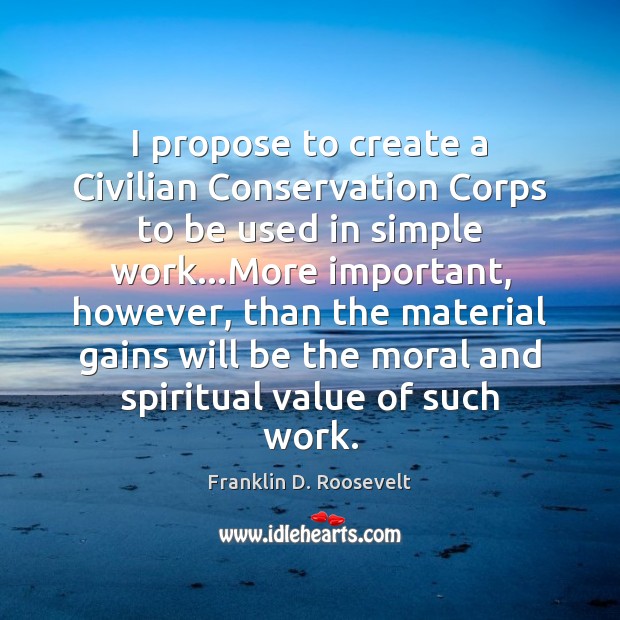 I propose to create a Civilian Conservation Corps to be used in Franklin D. Roosevelt Picture Quote