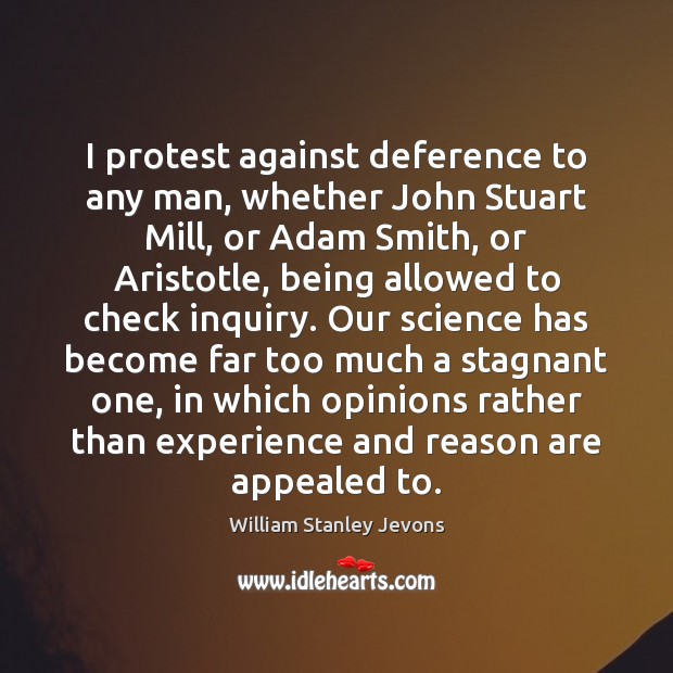 I protest against deference to any man, whether John Stuart Mill, or William Stanley Jevons Picture Quote