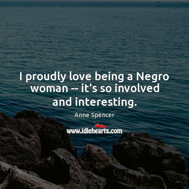 I proudly love being a Negro woman — it’s so involved and interesting. Anne Spencer Picture Quote